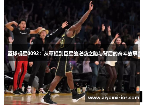 篮球明星0092：从草根到巨星的逆袭之路与背后的奋斗故事