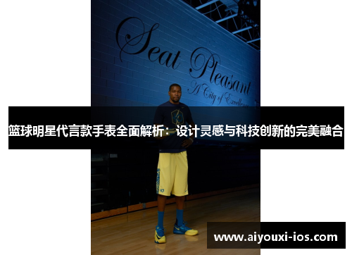 篮球明星代言款手表全面解析：设计灵感与科技创新的完美融合