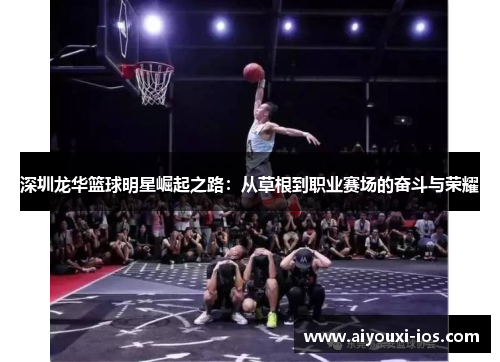 深圳龙华篮球明星崛起之路：从草根到职业赛场的奋斗与荣耀