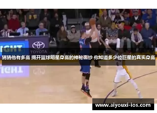 猜猜他有多高 揭开篮球明星身高的神秘面纱 你知道多少位巨星的真实身高