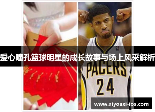 爱心瞳孔篮球明星的成长故事与场上风采解析