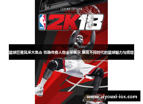 篮球巨星风采大集合 各路传奇人物全景展示 展现不同时代的篮球魅力与辉煌