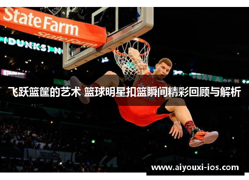 飞跃篮筐的艺术 篮球明星扣篮瞬间精彩回顾与解析