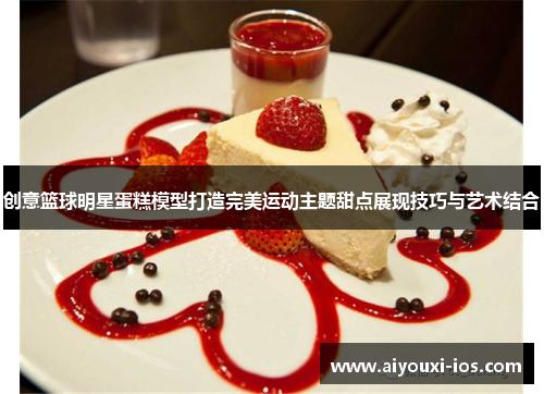 创意篮球明星蛋糕模型打造完美运动主题甜点展现技巧与艺术结合